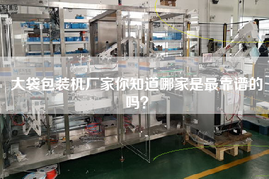 大袋包裝機(jī)廠家你知道哪家是最佳靠譜的嗎？