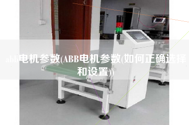 abb電機參數(shù)(ABB電機參數(shù)(如何正確選擇和設(shè)置))