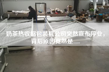 奶茶熱收縮包裝機(jī)公司突然宣布停業(yè)，背后原因竟然是......