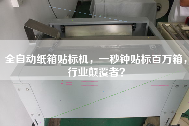 全自動紙箱貼標機，一秒鐘貼標百萬箱，行業(yè)顛覆者？
