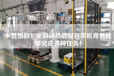 未曾想到！全自動熱收縮包裝機竟然能夠完成這種任務！