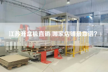 江蘇開盒機直銷(哪家店鋪z靠譜？)