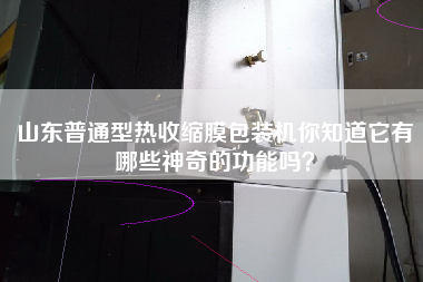 山東普通型熱收縮膜包裝機你知道它有哪些神奇的功能嗎？