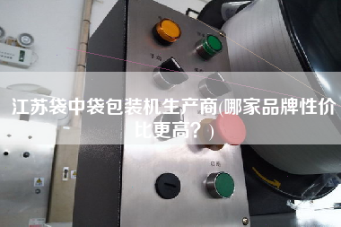 江蘇袋中袋包裝機生產(chǎn)商(哪家品牌性價比z高？)