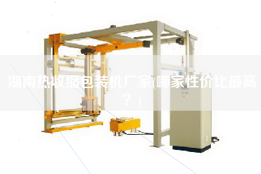 湖南熱收縮包裝機(jī)廠家(哪家性價(jià)比z高？)