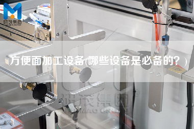 方便面加工設(shè)備(哪些設(shè)備是必備的？)