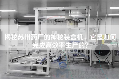 揭秘蘇州藥廠的神秘裝盒機(jī)，它是如何完成高效率生產(chǎn)的？