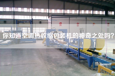 你知道空調(diào)熱收縮包裝機的神奇之處嗎？