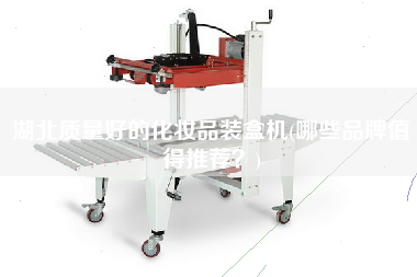 湖北質(zhì)量好的化妝品裝盒機(哪些品牌值得推薦？)