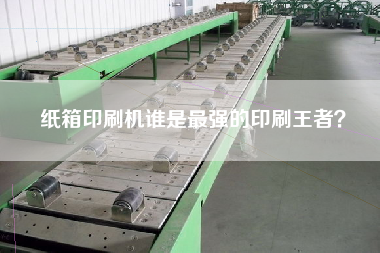 紙箱印刷機(jī)誰(shuí)是z強(qiáng)的印刷冠軍？
