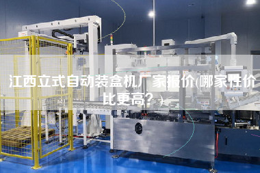 江西立式自動裝盒機(jī)廠家報價(哪家性價比z高？)