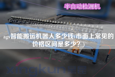 agv智能搬運機器人多少錢(市面上常見的價格區(qū)間是多少？)