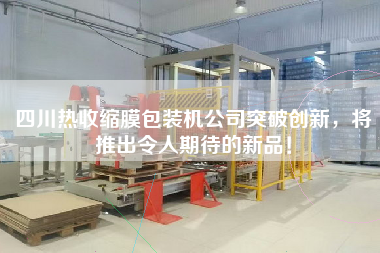 四川熱收縮膜包裝機(jī)公司突破創(chuàng)新，將推出令人期待的新品！