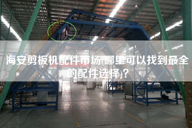 海安剪板機(jī)配件市場(chǎng)(哪里可以找到z全的配件選擇)？