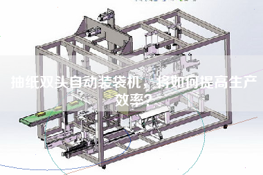 抽紙雙頭自動裝袋機，將如何提高生產(chǎn)效率？