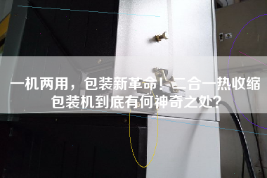一機兩用，包裝新革命！二合一熱收縮包裝機到底有何神奇之處？