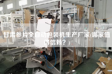甘肅參片全自動(dòng)包裝機(jī)生產(chǎn)廠家(哪家值得信賴？)
