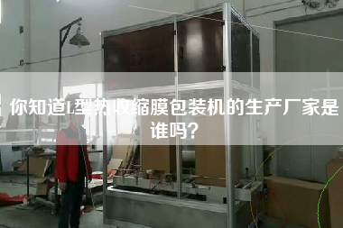 你知道L型熱收縮膜包裝機的生產廠家是誰嗎？