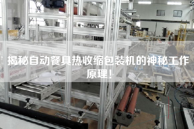 揭秘自動(dòng)餐具熱收縮包裝機(jī)的神秘工作原理！