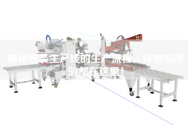 揭秘包裝生產(chǎn)線的生產(chǎn)流程，你想知道的都在這里！