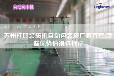 蘇州打印裝袋機(jī)自動(dòng)包裝袋廠家直營(哪些優(yōu)勢(shì)值得選擇)？