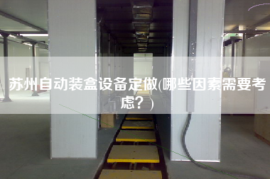 蘇州自動(dòng)裝盒設(shè)備定做(哪些因素需要考慮？)