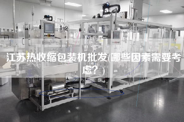 江蘇熱收縮包裝機批發(fā)(哪些因素需要考慮？)