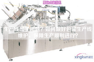 生產(chǎn)線出了問題？如何做好包裝生產(chǎn)線維護，保障生產(chǎn)順利進行？
