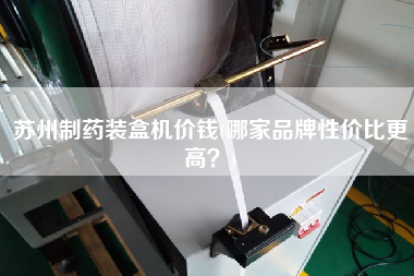 蘇州制藥裝盒機(jī)價(jià)錢(qián)(哪家品牌性?xún)r(jià)比z高？)