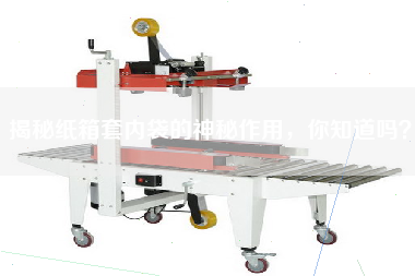 揭秘紙箱套內(nèi)袋的神秘作用，你知道嗎？