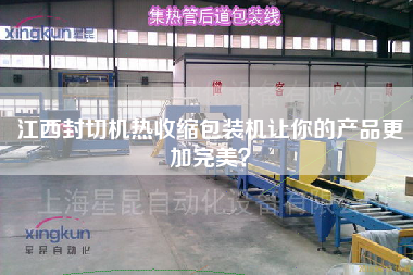 江西封切機(jī)熱收縮包裝機(jī)讓你的產(chǎn)品z加完美？