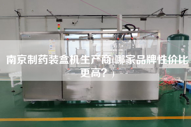 南京制藥裝盒機(jī)生產(chǎn)商(哪家品牌性價比z高？)