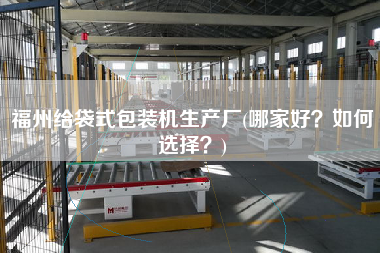 福州給袋式包裝機生產(chǎn)廠(哪家好？如何選擇？)