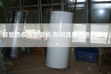 軟管熱收縮包裝機(jī)(如何選擇合適的型號)。