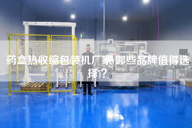 藥盒熱收縮包裝機廠家(哪些品牌值得選擇)？