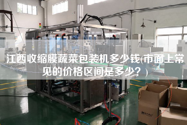 江西收縮膜蔬菜包裝機多少錢(市面上常見的價格區(qū)間是多少？)
