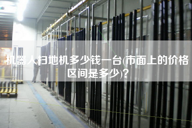 機(jī)器人掃地機(jī)多少錢一臺(市面上的價(jià)格區(qū)間是多少)？