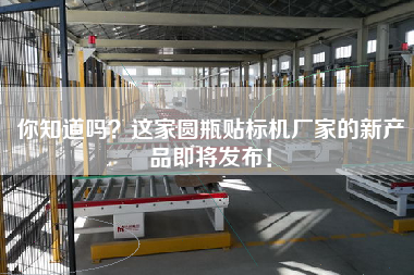 你知道嗎？這家圓瓶貼標(biāo)機廠家的新產(chǎn)品即將發(fā)布！