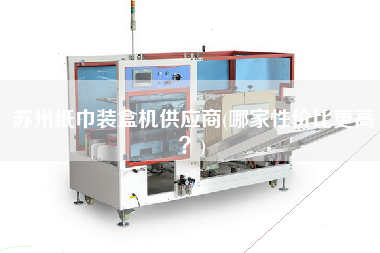 蘇州紙巾裝盒機(jī)供應(yīng)商(哪家性價(jià)比z高？)
