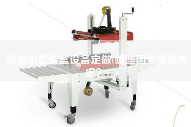 蘇州小型裝盒設(shè)備定做(哪些因素需要考慮？)