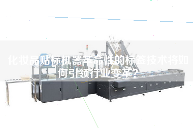 化妝品貼標(biāo)機(jī)器革命性的標(biāo)簽技術(shù)將如何王牌行業(yè)變革？