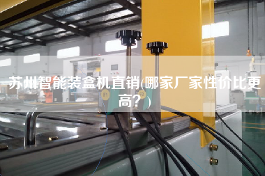 蘇州智能裝盒機(jī)直銷(哪家廠家性價(jià)比z高？)