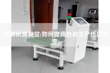 包裝機(jī)器視覺(jué)(如何提高包裝生產(chǎn)線的效率)