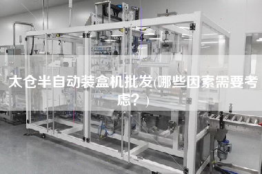 太倉半自動裝盒機(jī)批發(fā)(哪些因素需要考慮？)