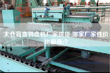 太倉盲盒裝盒機廠家供貨(哪家廠家性價比z高)？