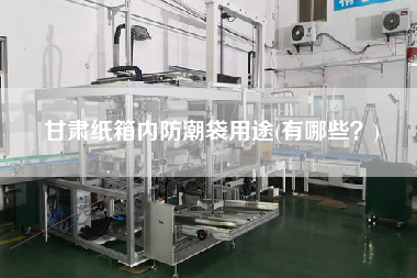 甘肅紙箱內(nèi)防潮袋用途(有哪些？)