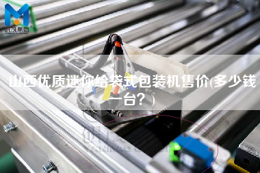 山西優(yōu)質(zhì)迷你給袋式包裝機(jī)售價(jià)(多少錢一臺？)