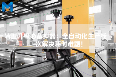 轉(zhuǎn)型升級必備神器：全自動化生產(chǎn)線一次解決耗時難題！