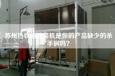 蘇州熱收縮包裝機是你的產(chǎn)品缺少的殺手锏嗎？