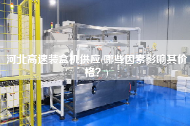河北高速裝盒機(jī)供應(yīng)(哪些因素影響其價格？)